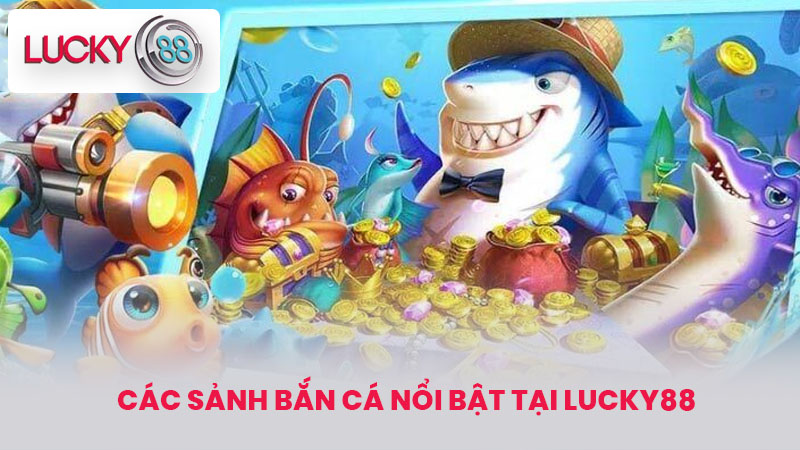 Các sảnh bắn cá nổi bật tại lucky88
