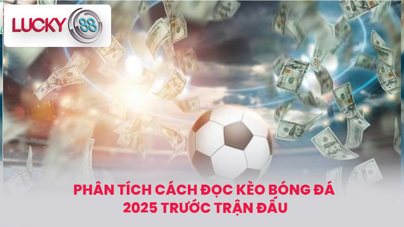 Phân tích cách đọc kèo bóng đá 2025 trước trận đấu