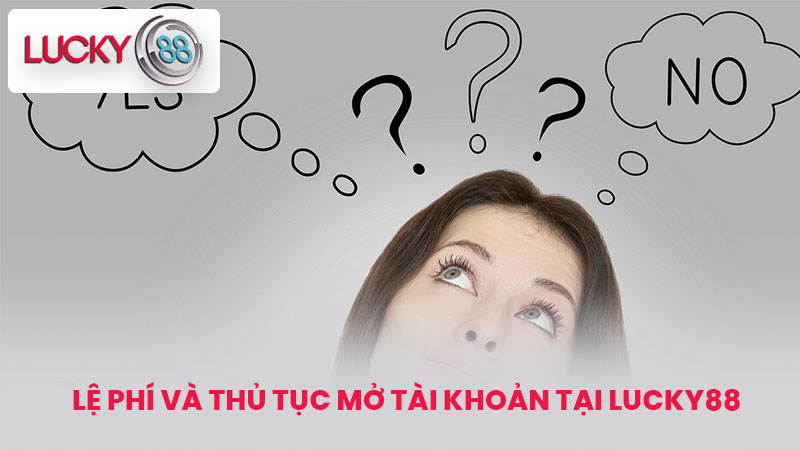 Lệ phí và thủ tục mở tài khoản tại lucky88